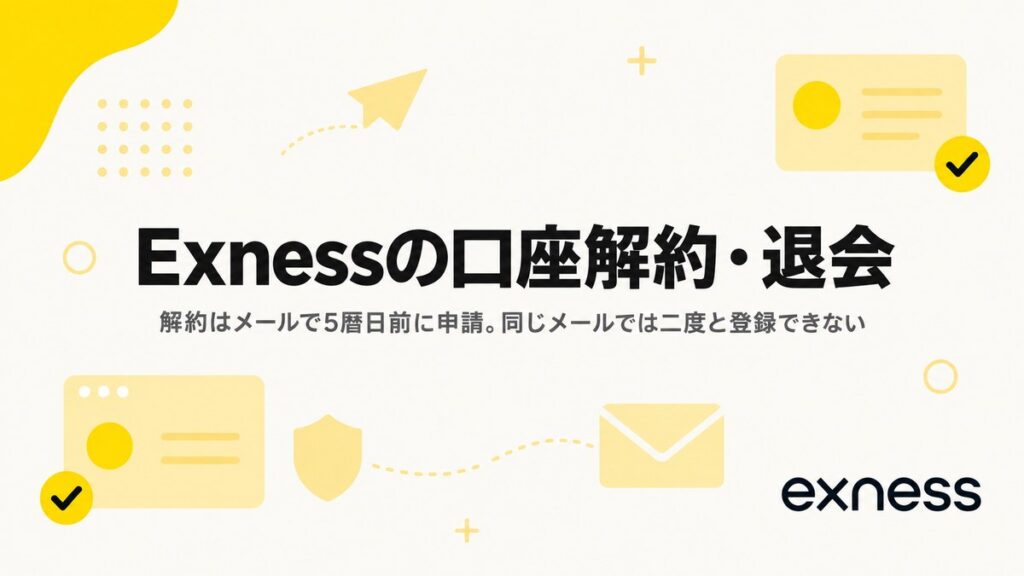 Exnessの口座解約・退会。解約はメールで5暦日前に申請し、同じメールアドレスでは二度と登録できない