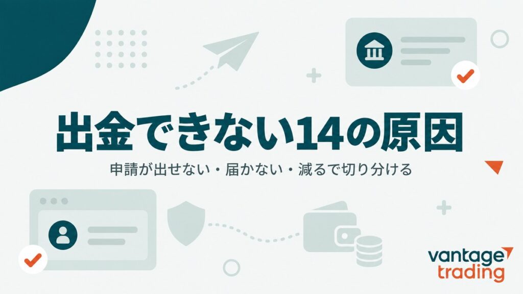 Vantageで出金できない14の原因を「申請が出せない・届かない・減る」の3つに切り分けることを示したアイキャッチ画像