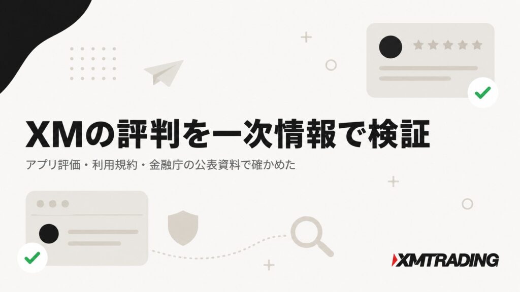 XMの評判を一次情報で検証｜アプリ評価・利用規約・金融庁の公表資料で確かめた