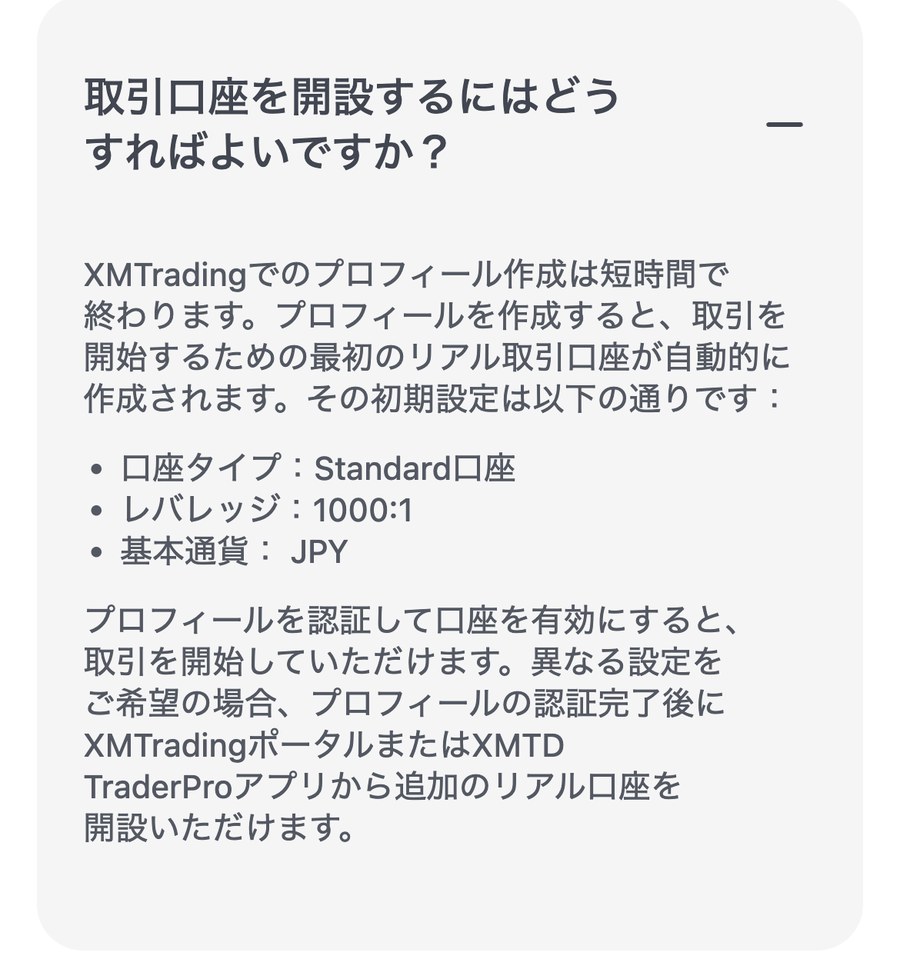XMTrading公式サイトのよくあるご質問。プロフィールを作成すると最初のリアル取引口座が自動的に作成され、初期設定はStandard口座・レバレッジ1000:1・基本通貨JPY、と書かれている